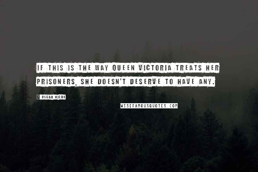 Oscar Wilde Quotes: If this is the way Queen Victoria treats her prisoners, she doesn't deserve to have any.