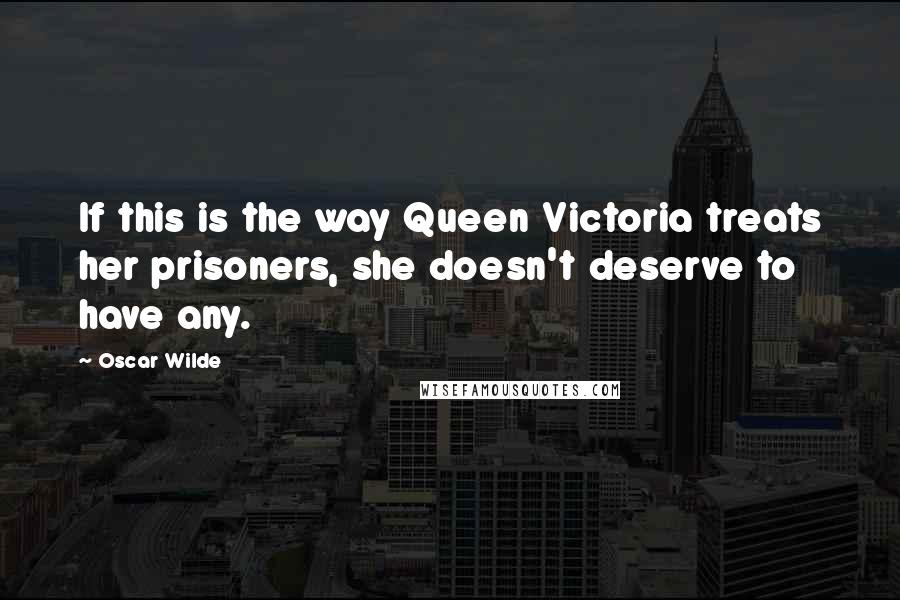 Oscar Wilde Quotes: If this is the way Queen Victoria treats her prisoners, she doesn't deserve to have any.