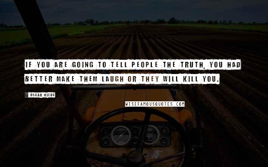 Oscar Wilde Quotes: If you are going to tell people the truth, you had better make them laugh or they will kill you.