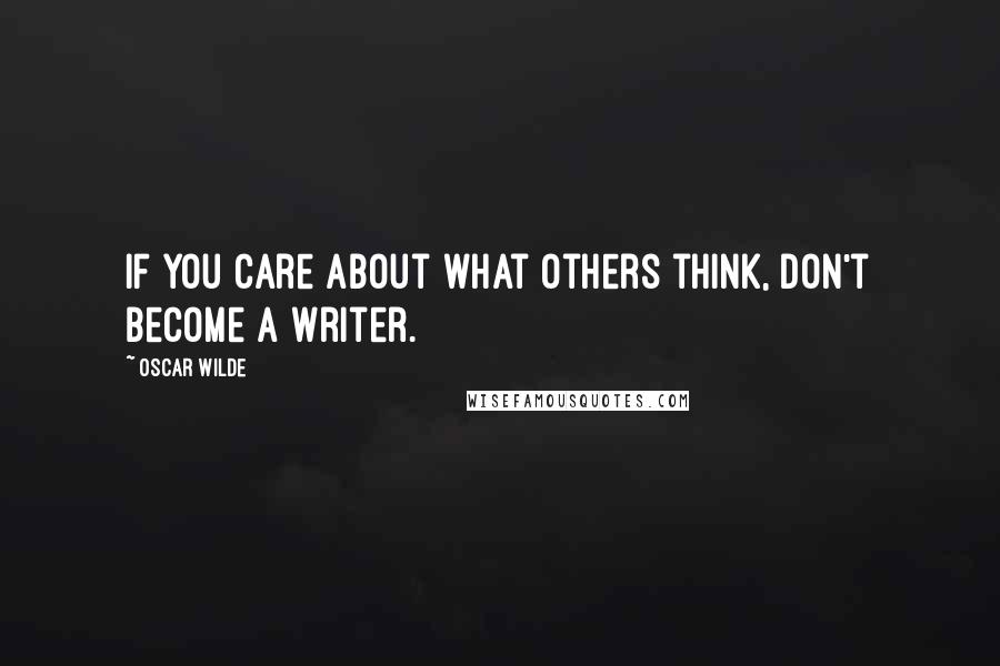 Oscar Wilde Quotes: If you care about what others think, don't become a writer.