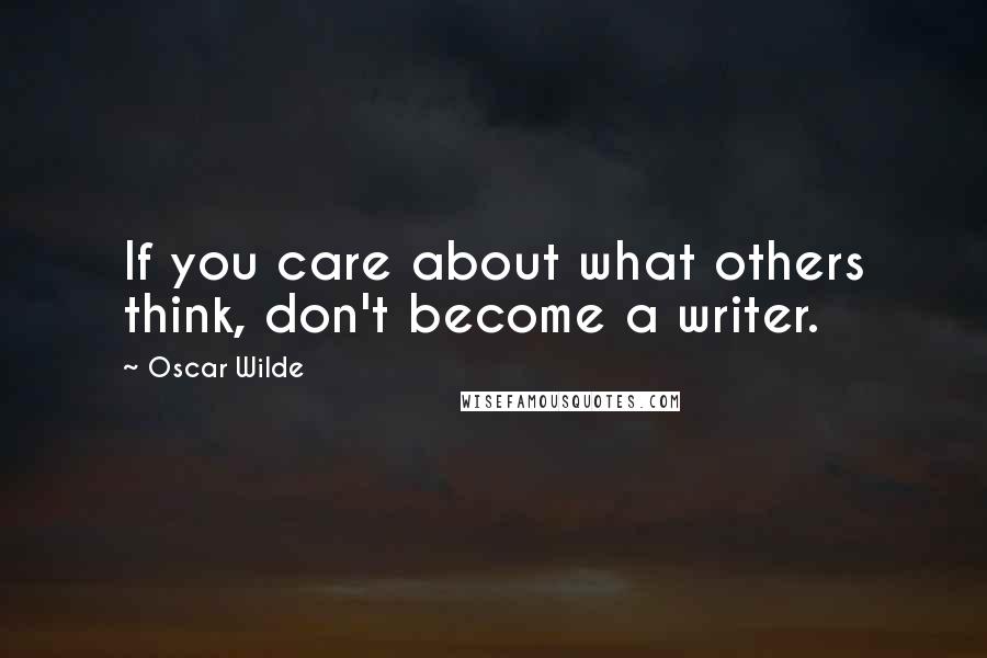 Oscar Wilde Quotes: If you care about what others think, don't become a writer.