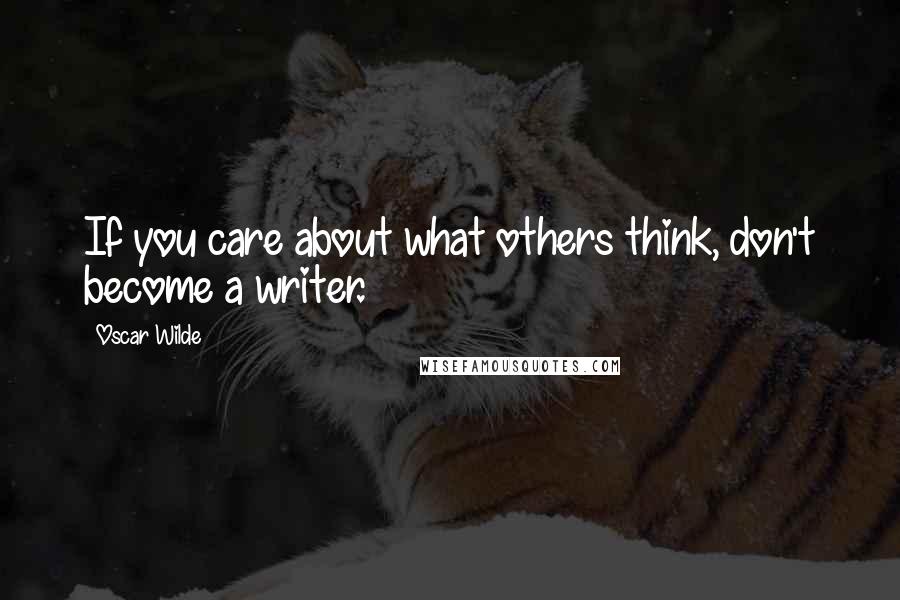 Oscar Wilde Quotes: If you care about what others think, don't become a writer.