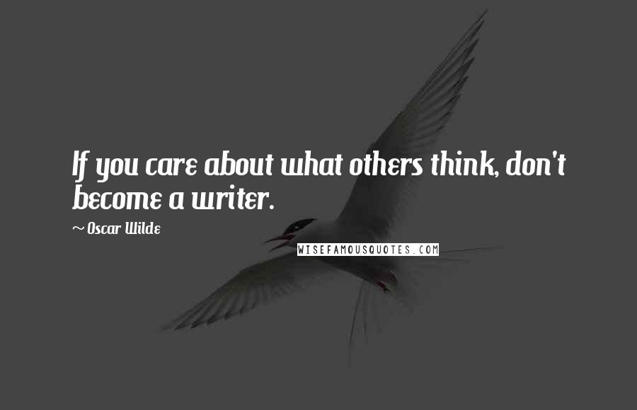 Oscar Wilde Quotes: If you care about what others think, don't become a writer.