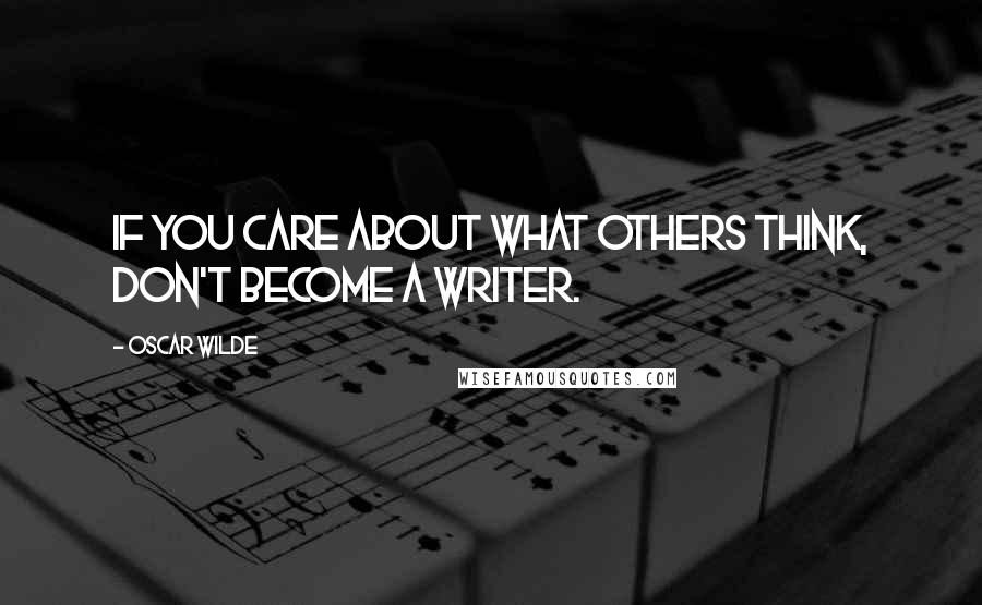 Oscar Wilde Quotes: If you care about what others think, don't become a writer.