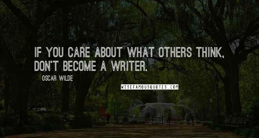 Oscar Wilde Quotes: If you care about what others think, don't become a writer.