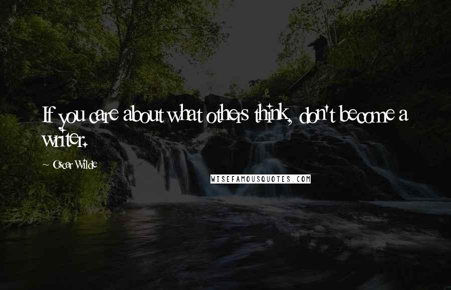 Oscar Wilde Quotes: If you care about what others think, don't become a writer.