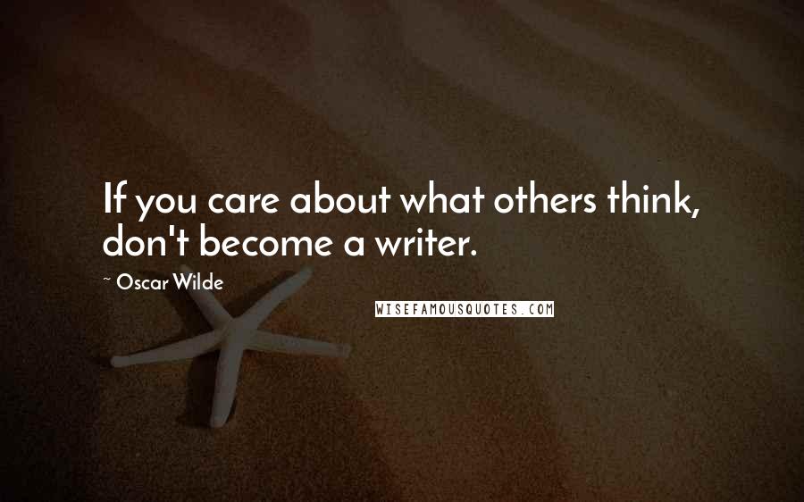 Oscar Wilde Quotes: If you care about what others think, don't become a writer.