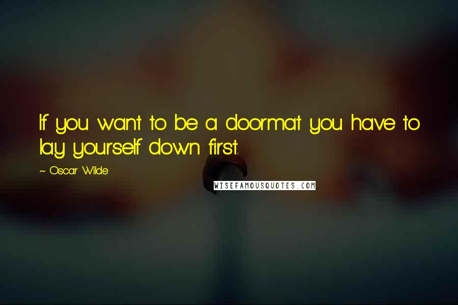 Oscar Wilde Quotes: If you want to be a doormat you have to lay yourself down first.