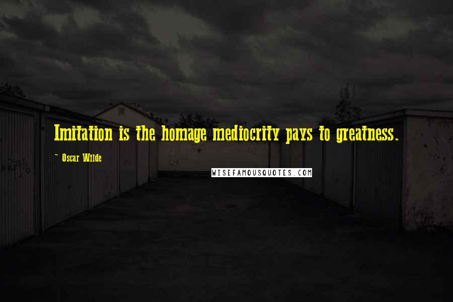 Oscar Wilde Quotes: Imitation is the homage mediocrity pays to greatness.