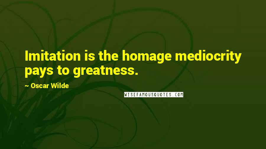 Oscar Wilde Quotes: Imitation is the homage mediocrity pays to greatness.