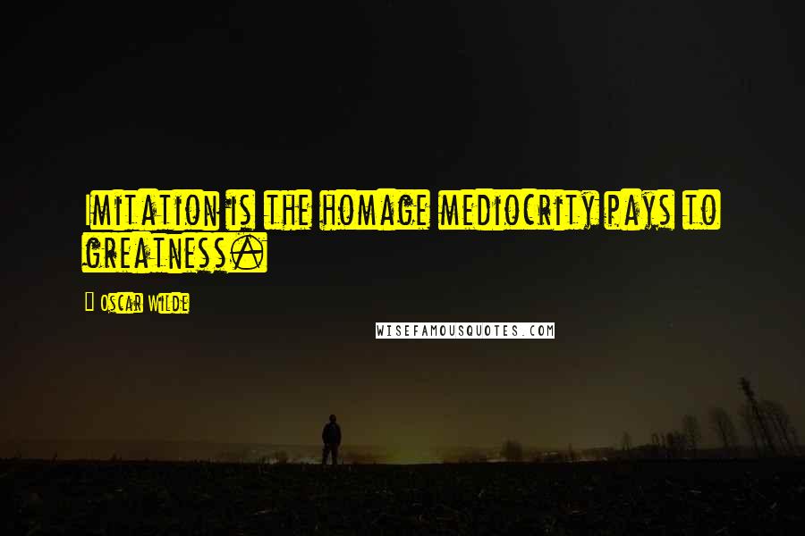 Oscar Wilde Quotes: Imitation is the homage mediocrity pays to greatness.