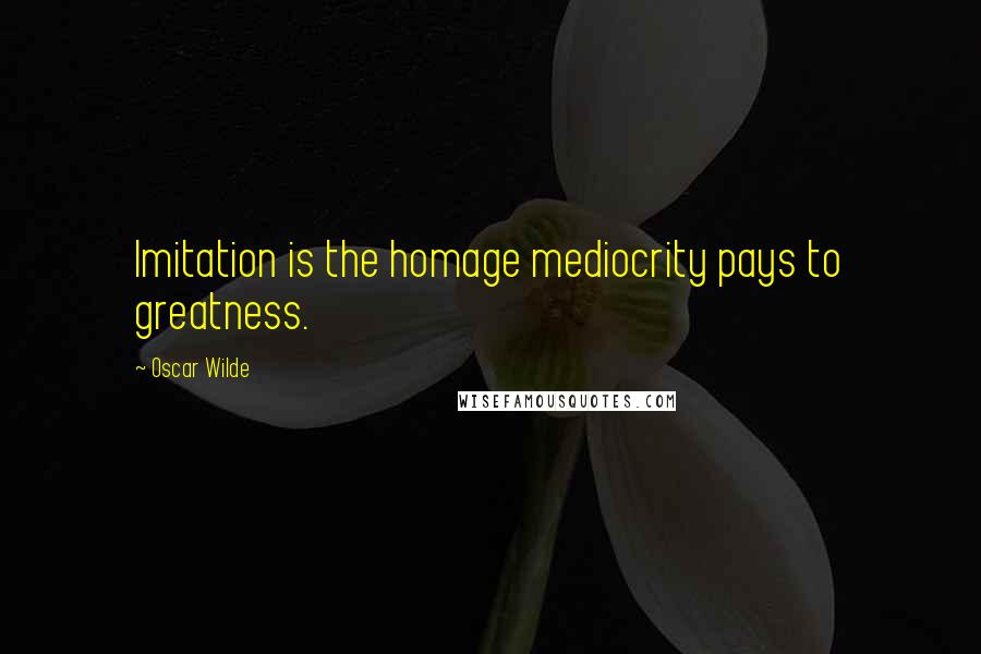 Oscar Wilde Quotes: Imitation is the homage mediocrity pays to greatness.