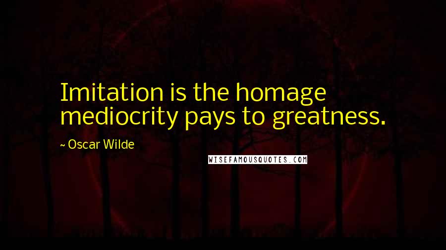 Oscar Wilde Quotes: Imitation is the homage mediocrity pays to greatness.