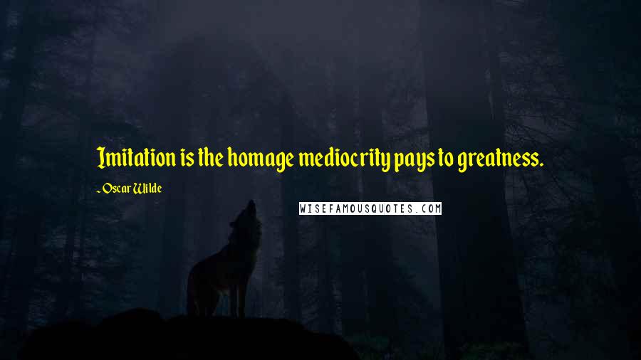 Oscar Wilde Quotes: Imitation is the homage mediocrity pays to greatness.