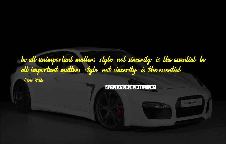 Oscar Wilde Quotes: In all unimportant matters, style, not sincerity, is the essential. In all important matters, style, not sincerity, is the essential.