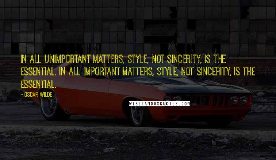 Oscar Wilde Quotes: In all unimportant matters, style, not sincerity, is the essential. In all important matters, style, not sincerity, is the essential.