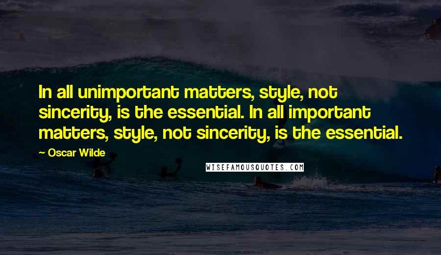 Oscar Wilde Quotes: In all unimportant matters, style, not sincerity, is the essential. In all important matters, style, not sincerity, is the essential.