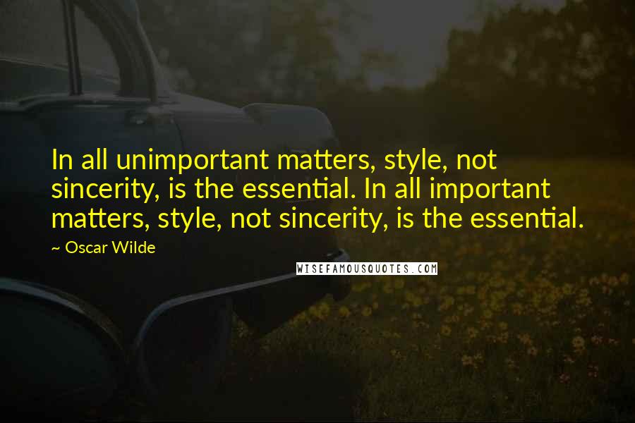 Oscar Wilde Quotes: In all unimportant matters, style, not sincerity, is the essential. In all important matters, style, not sincerity, is the essential.