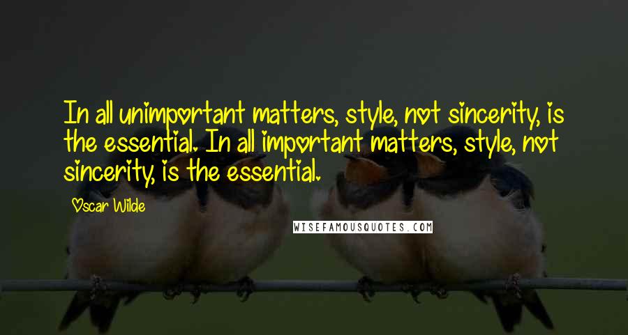 Oscar Wilde Quotes: In all unimportant matters, style, not sincerity, is the essential. In all important matters, style, not sincerity, is the essential.