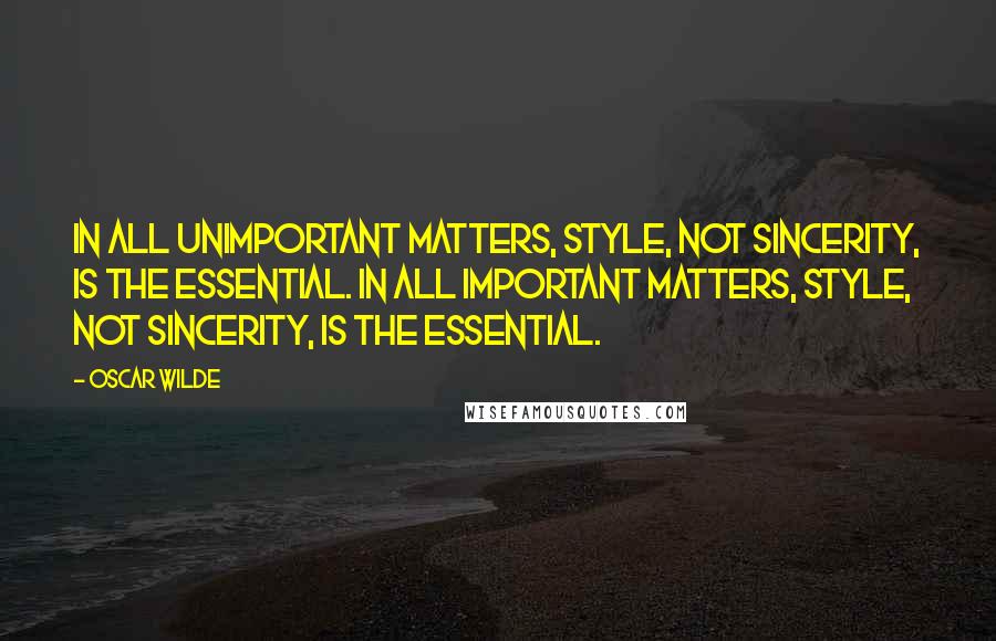 Oscar Wilde Quotes: In all unimportant matters, style, not sincerity, is the essential. In all important matters, style, not sincerity, is the essential.