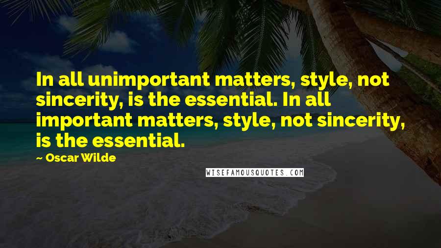 Oscar Wilde Quotes: In all unimportant matters, style, not sincerity, is the essential. In all important matters, style, not sincerity, is the essential.