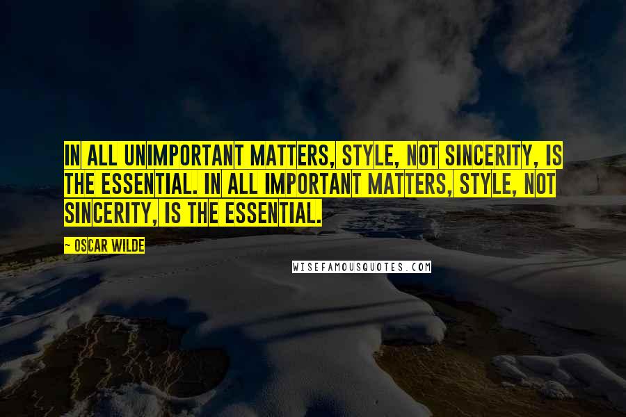 Oscar Wilde Quotes: In all unimportant matters, style, not sincerity, is the essential. In all important matters, style, not sincerity, is the essential.