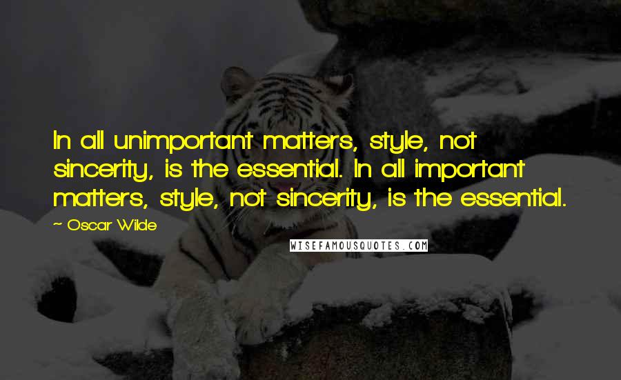 Oscar Wilde Quotes: In all unimportant matters, style, not sincerity, is the essential. In all important matters, style, not sincerity, is the essential.