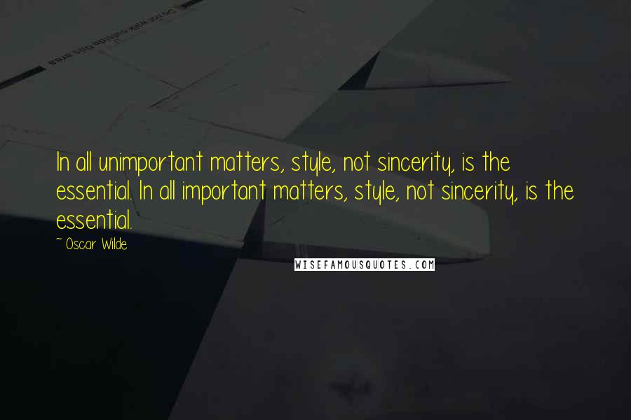 Oscar Wilde Quotes: In all unimportant matters, style, not sincerity, is the essential. In all important matters, style, not sincerity, is the essential.