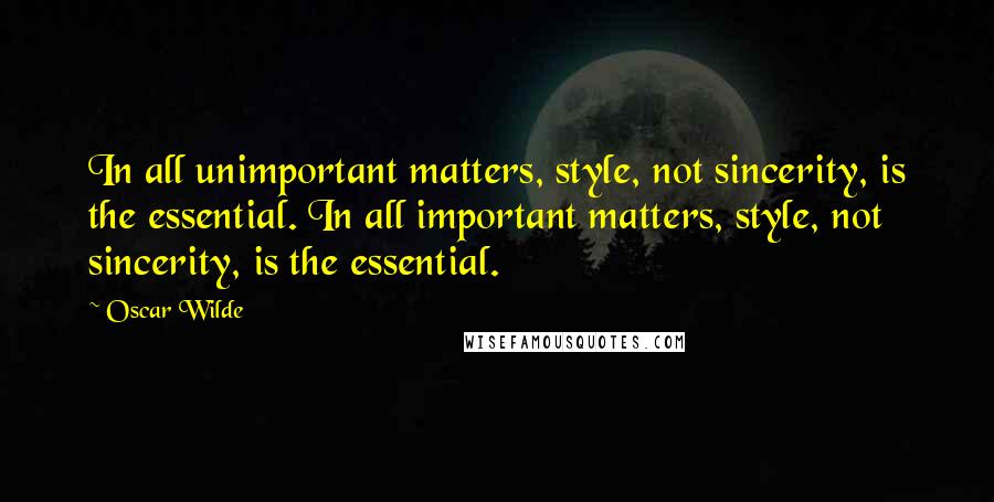 Oscar Wilde Quotes: In all unimportant matters, style, not sincerity, is the essential. In all important matters, style, not sincerity, is the essential.