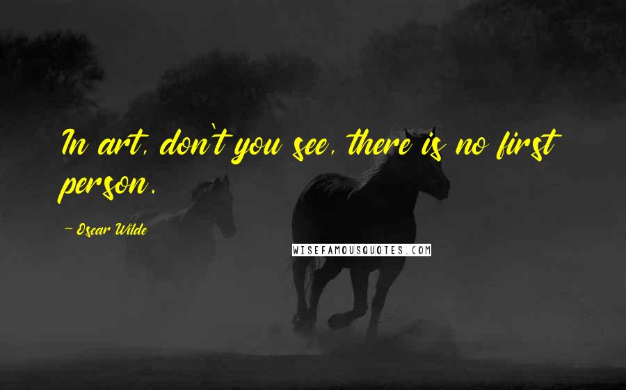 Oscar Wilde Quotes: In art, don't you see, there is no first person.