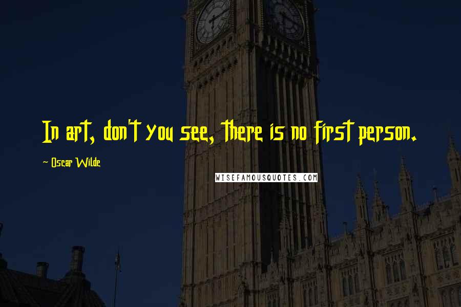 Oscar Wilde Quotes: In art, don't you see, there is no first person.