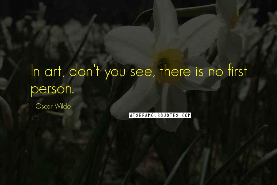 Oscar Wilde Quotes: In art, don't you see, there is no first person.