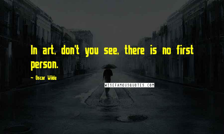 Oscar Wilde Quotes: In art, don't you see, there is no first person.