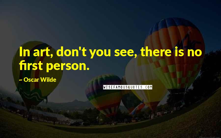 Oscar Wilde Quotes: In art, don't you see, there is no first person.