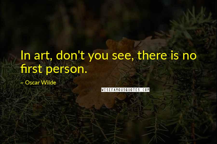 Oscar Wilde Quotes: In art, don't you see, there is no first person.