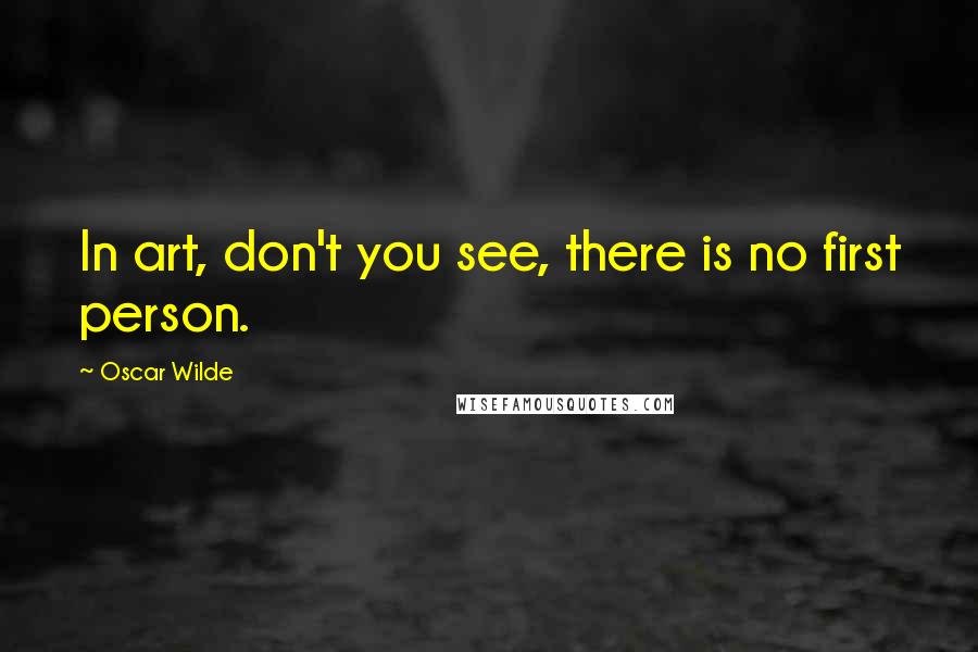 Oscar Wilde Quotes: In art, don't you see, there is no first person.