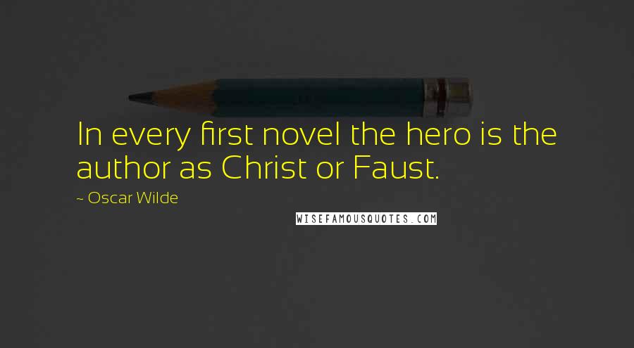 Oscar Wilde Quotes: In every first novel the hero is the author as Christ or Faust.