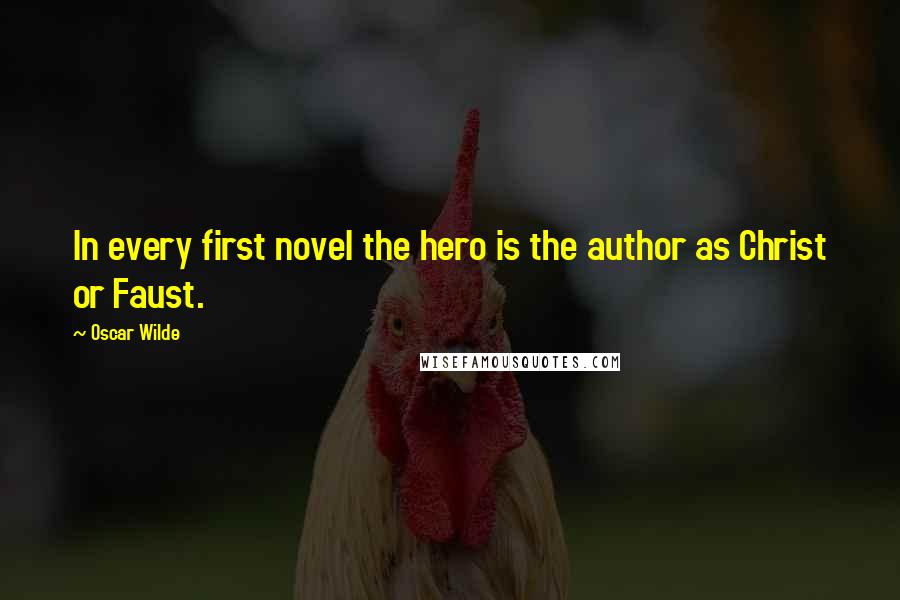 Oscar Wilde Quotes: In every first novel the hero is the author as Christ or Faust.