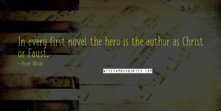 Oscar Wilde Quotes: In every first novel the hero is the author as Christ or Faust.