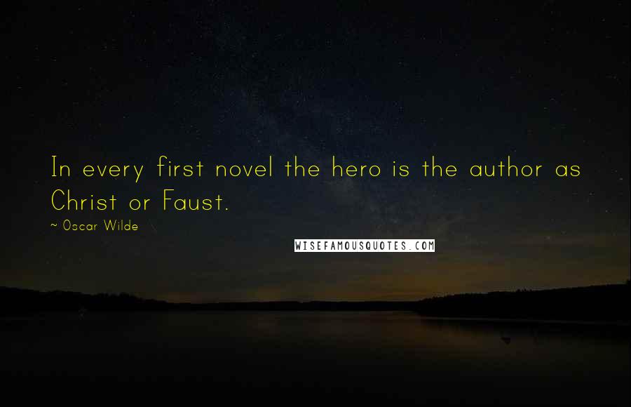 Oscar Wilde Quotes: In every first novel the hero is the author as Christ or Faust.