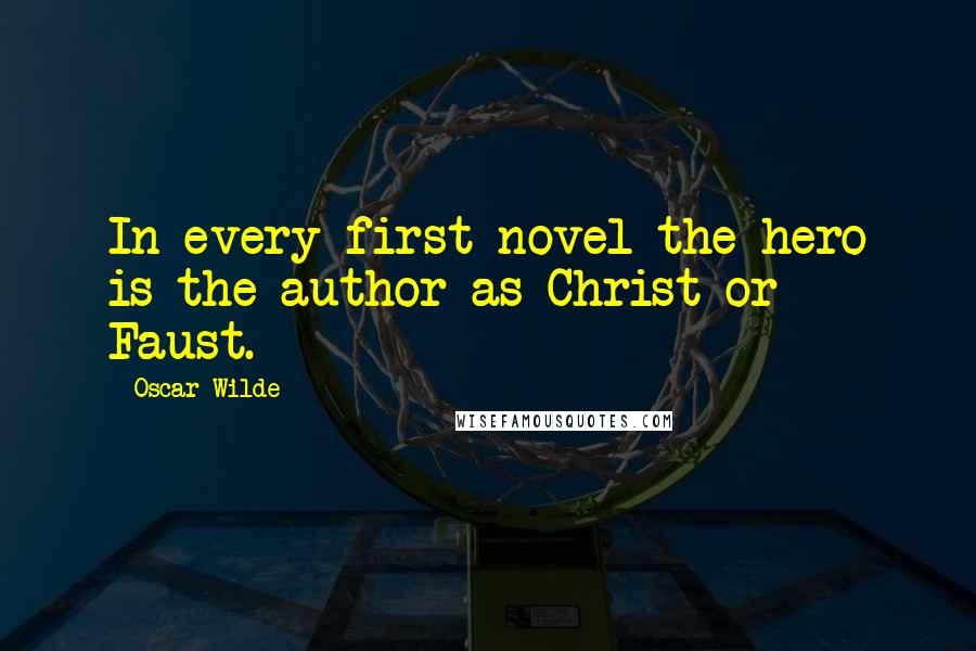 Oscar Wilde Quotes: In every first novel the hero is the author as Christ or Faust.