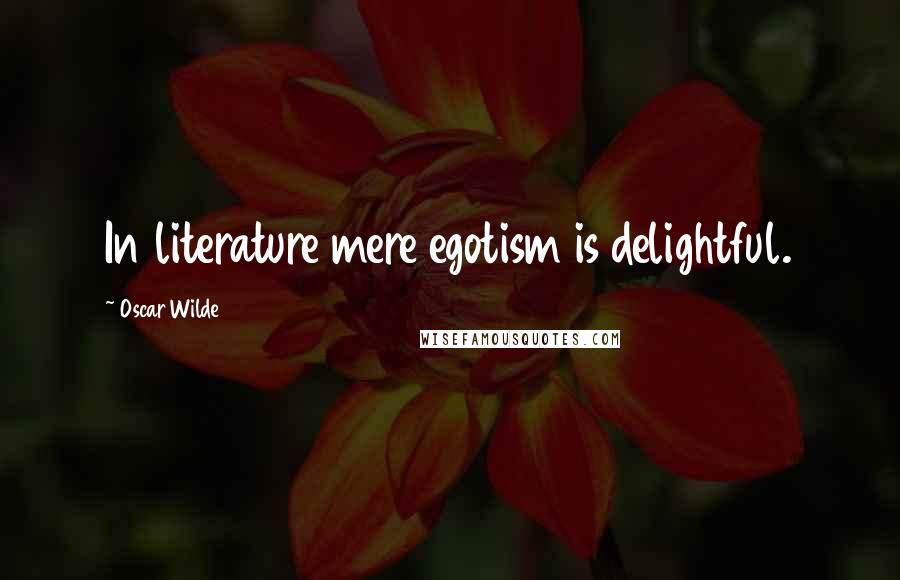 Oscar Wilde Quotes: In literature mere egotism is delightful.