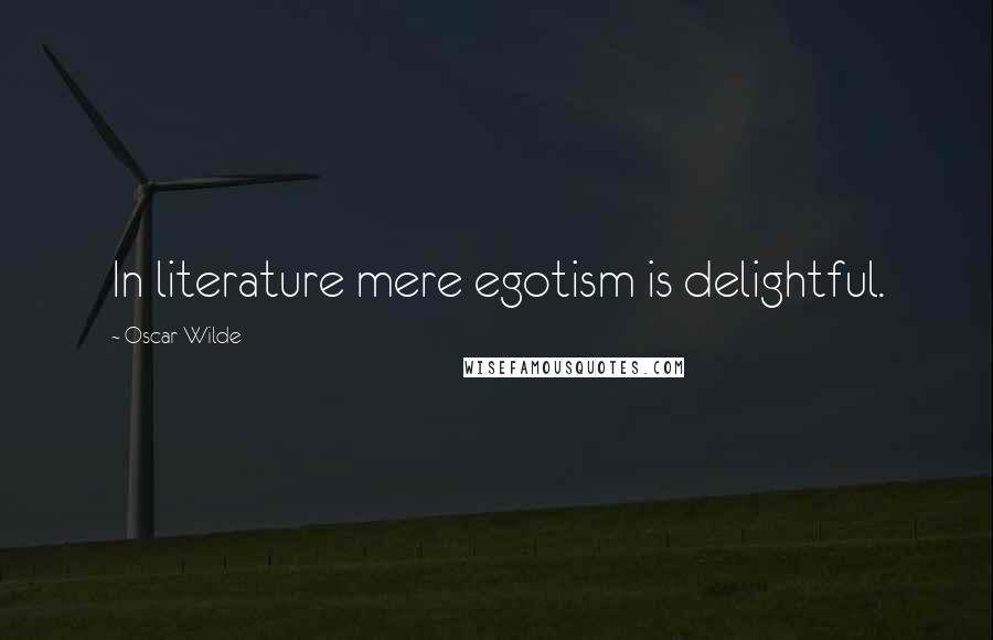 Oscar Wilde Quotes: In literature mere egotism is delightful.