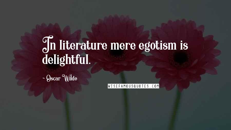 Oscar Wilde Quotes: In literature mere egotism is delightful.