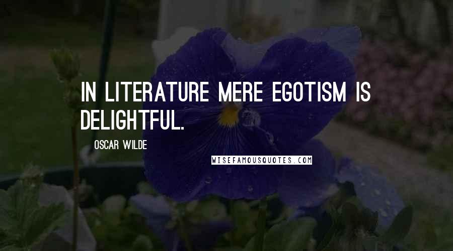 Oscar Wilde Quotes: In literature mere egotism is delightful.