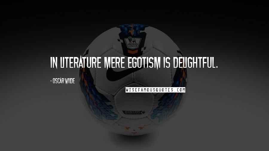 Oscar Wilde Quotes: In literature mere egotism is delightful.