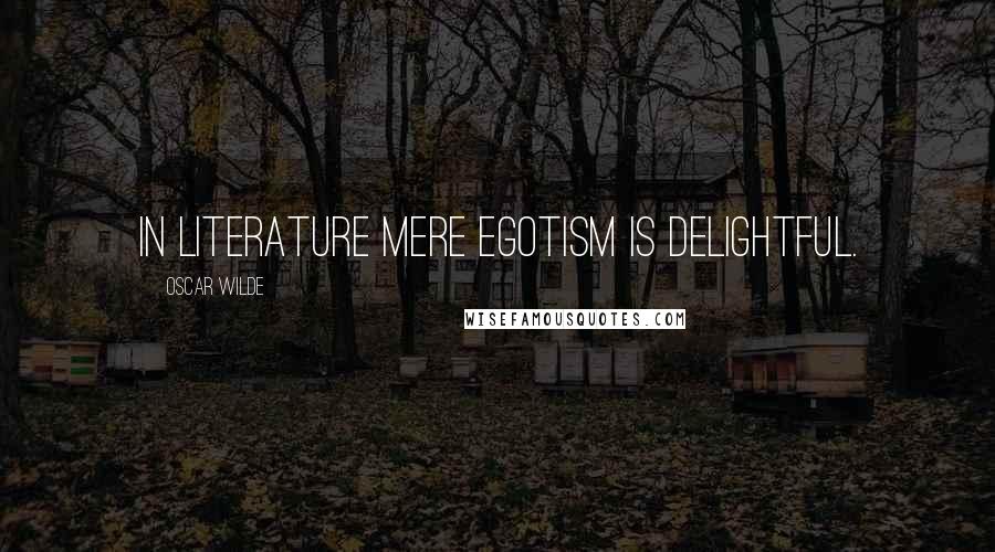 Oscar Wilde Quotes: In literature mere egotism is delightful.