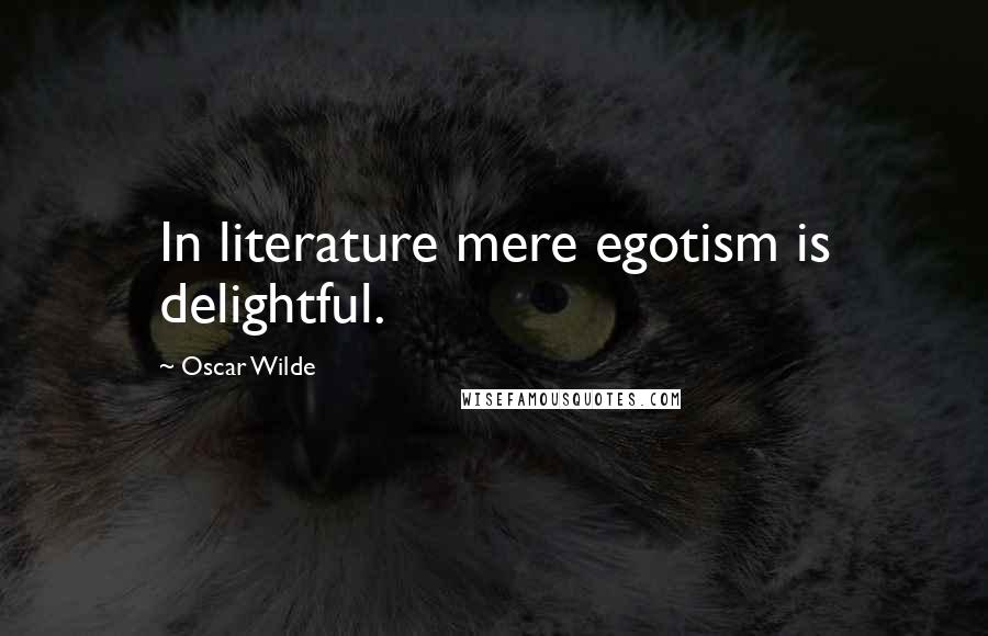 Oscar Wilde Quotes: In literature mere egotism is delightful.