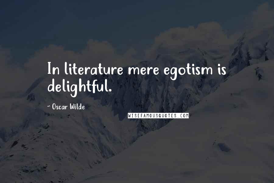 Oscar Wilde Quotes: In literature mere egotism is delightful.