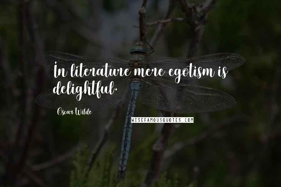 Oscar Wilde Quotes: In literature mere egotism is delightful.